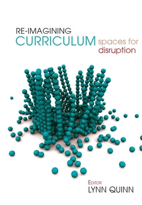 Re-imagining Curriculum: Spaces for Disruption by Quinn, Lynn