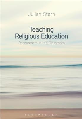 Teaching Religious Education: Researchers in the Classroom by Stern, Julian