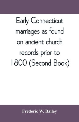 Early Connecticut marriages as found on ancient church records prior to 1800 (Second Book) by W. Bailey, Frederic