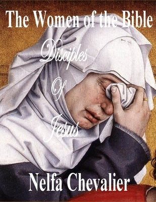 The Women of the Bible: Disciples of Jesus by Chevalier, Nelfa
