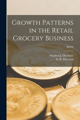 Growth Patterns in the Retail Grocery Business; B0786 by Hiemstra, Stephen J. 1931-