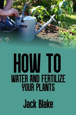 How to water and fertilize your plants by Blake, Jack