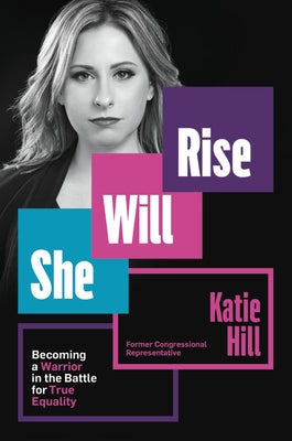 She Will Rise: Becoming a Warrior in the Battle for True Equality by Hill, Katie