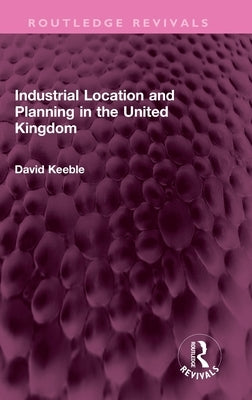 Industrial Location and Planning in the United Kingdom by Keeble, David