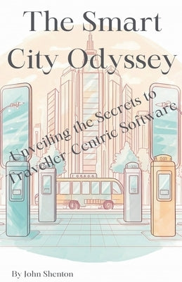 The Smart City Odyssey: Unveiling the Secrets to Traveller-Centric Software by Shenton, John