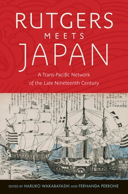 Rutgers Meets Japan: A Trans-Pacific Network of the Late Nineteenth Century by Wakabayashi, Haruko