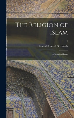 The Religion of Islam: a Standard Book; 1 by Ghalwash, Ahmad Ahmad