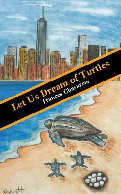 Let Us Dream of Turtles by Frances Chavarria