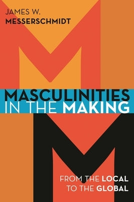Masculinities in the Making: From the Local to the Global by Messerschmidt, James W.