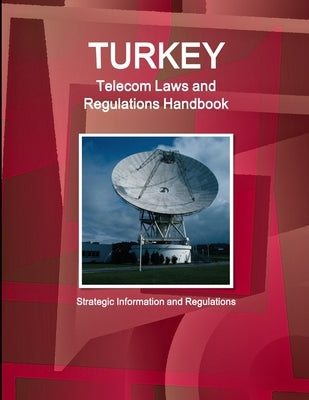 Turkey Telecom Laws and Regulations Handbook - Strategic Information and Regulations by Ibp, Inc