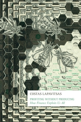 Profiting Without Producing: How Finance Exploits Us All by Lapavitsas, Costas
