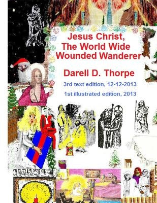 Jesus Christ The World Wide Wounded Wanderer {illustrated edition 12-12-2013}: How Christ's Intercontinental Trek Around This Planet, Faded Off Into L by Richardson, Allen