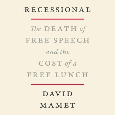 Recessional: The Death of Free Speech and the Cost of a Free Lunch by Mamet, David