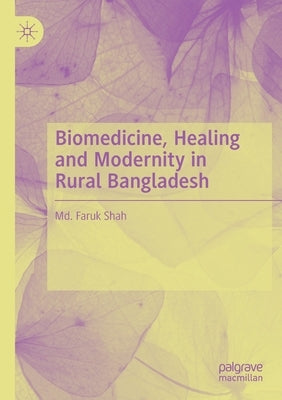 Biomedicine, Healing and Modernity in Rural Bangladesh by Shah, MD Faruk