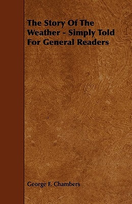 The Story of the Weather - Simply Told for General Readers by Chambers, George F.