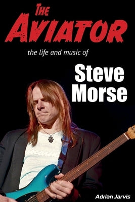 The Aviator: The Life and Music of Steve Morse by Jarvis, Adrian
