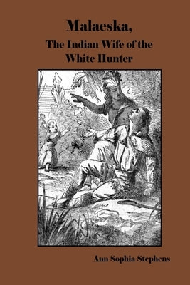 Malaeska, The Indian Wife of the White Hunter by Stephens, Ann Sophia