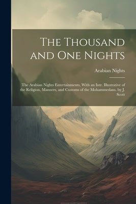 The Thousand and One Nights: The Arabian Nights Entertainments, With an Intr. Illustrative of the Religion, Manners, and Customs of the Mohammedans by Nights, Arabian