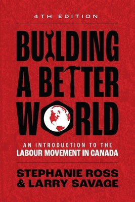 Building a Better World, 4th Edition: An Introduction to the Labour Movement in Canada by