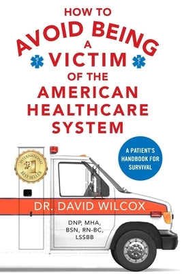 How To Avoid Being a Victim of the American Healthcare System: A Patient's Handbook for Survival by Wilcox, David