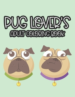 Pug Lover's Adult Coloring Book: An Adult Coloring Pages Of Lovely Pugs, Illustrations Of Pugs To Color For Stress Relief And Relaxation by Publishing, Sara Golden