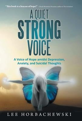 A Quiet Strong Voice: A Voice of Hope Amidst Depression, Anxiety, and Suicidal Thoughts by Horbachewski, Lee