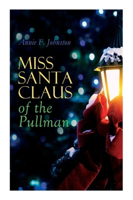 Miss Santa Claus of the Pullman: Children's Christmas Tale by Johnston, Annie F.