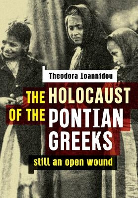 The Holocaust of the Pontian Greeks: Still an open wound by Ioannidou, Theodora