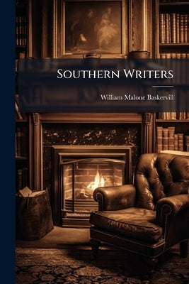 Southern Writers: Biographical and Critical Studies, Series Nos. 4, 5 & 6 of 12 by Baskervill, William Malone