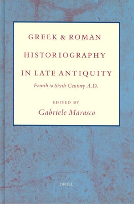 Greek and Roman Historiography in Late Antiquity: Fourth to Sixth Century A.D. by Marasco, Gabriele