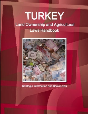 Turkey Land Ownership and Agricultural Laws Handbook - Strategic Information and Basic Laws by Ibp, Inc