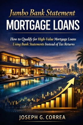 Jumbo Bank Statement Mortgage Loans: How to Finance High-Value Properties Using Bank Statement Income by Correa, Joseph G.