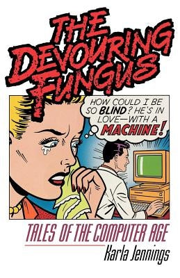 The Devouring Fungus: Tales of the Computer Age by Jennings, Karla