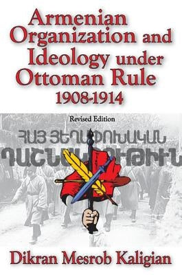 Armenian Organization and Ideology Under Ottoman Rule: 1908-1914 by Kaligian, Dikran