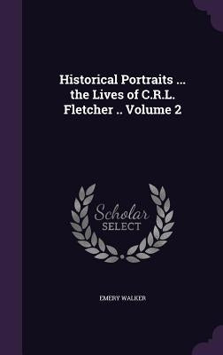 Historical Portraits ... the Lives of C.R.L. Fletcher .. Volume 2 by Walker, Emery