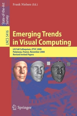Emerging Trends in Visual Computing: LIX Fall Colloquium, Etvc 2008, Palaiseau, France, November 18-20, 2008, Revised Selected and Invited Papers by Nielsen, Frank