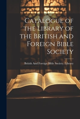 Catalogue of the Library of the British and Foreign Bible Society by British and Foreign Bible Society Li