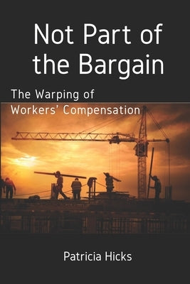 Not Part of the Bargain: The Warping of Workers' Compensation by Hicks, Patricia