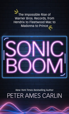 Sonic Boom: The Impossible Rise of Warner Bros. Records, from Hendrix to Fleetwood Macto Madonna to Prince by Carlin, Peter Ames