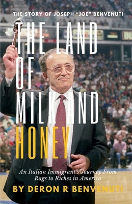 The Land of Milk and Honey: An Italian Immigrant's Journey from Rags to Riches in America by Benvenuti, Deron R.