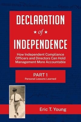 Declaration of Independence: How Independent Compliance Officers and Directors Can Hold Management More Accountable by Young, Eric