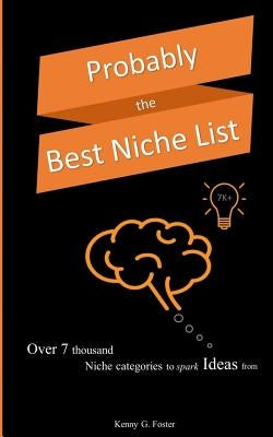 Probably the Best Niche List: Over 7 thousand niche categories to spark Ideas from by Foster, Kenny G.
