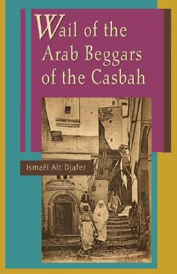 Wail of the Arab Beggars of the Casbah by Djafer, Ismaël Aït