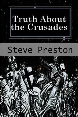 Truth About the Crusades: Who Caused the Crusades? by Preston, Steve