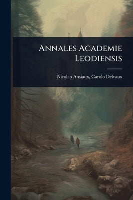 Annales Academie Leodiensis by Ansiaux, Carolo Delvaux Nicolao