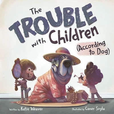 The Trouble with Children (According to Dog) by Weaver, Katie