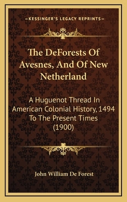 The DeForests Of Avesnes, And Of New Netherland: A Huguenot Thread In American Colonial History, 1494 To The Present Times (1900) by De Forest, John William