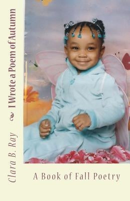 I Wrote a Poem of Autumn: A Book of Fall Poetry by Ray, Clara B.