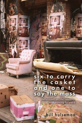 Six to Carry the Casket and One to Say the Mass: Reflections on Life, Identity, and Moving Forward by Hulseman, Bill