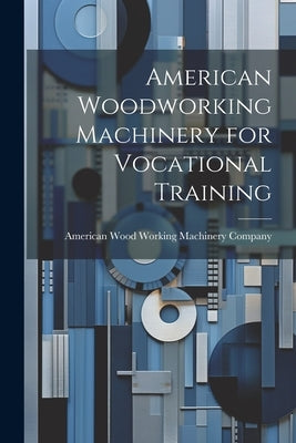 American Woodworking Machinery for Vocational Training by American Wood Working Machinery Company
